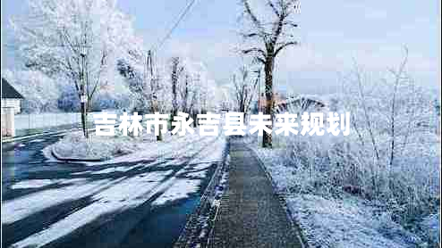 吉林市永吉縣未來(lái)規劃