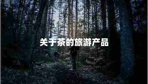 關(guān)于茶的旅游產(chǎn)品