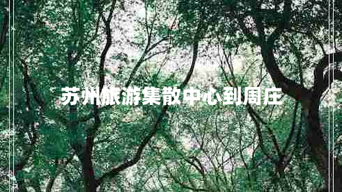 蘇州旅游集散中心到周莊