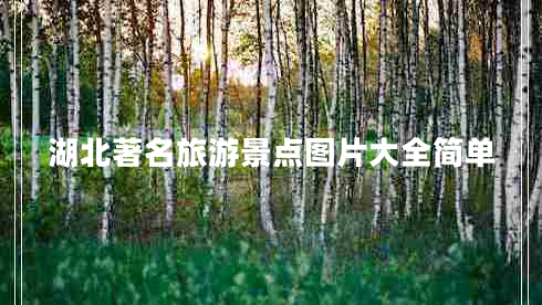 湖北著(zhù)名旅游景點(diǎn)圖片大全簡(jiǎn)單