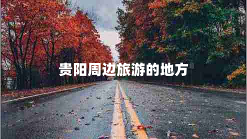 貴陽(yáng)周邊旅游的地方