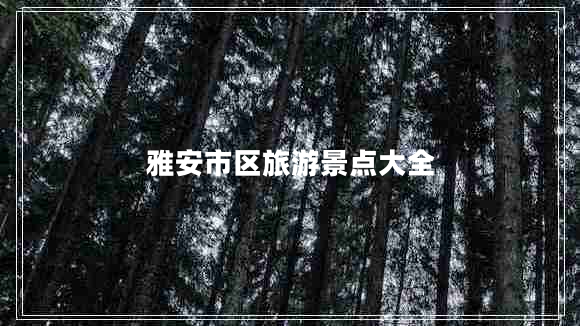 雅安市區旅游景點(diǎn)大全