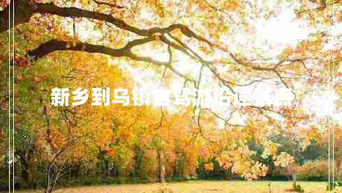 新鄉到烏鎮自駕游沿途景點(diǎn)
