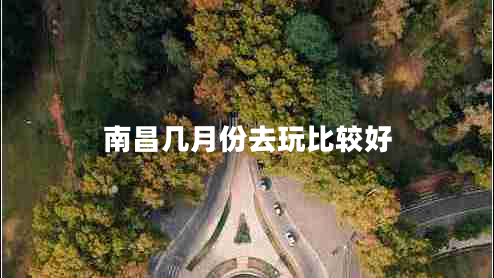 南昌幾月份去玩比較好