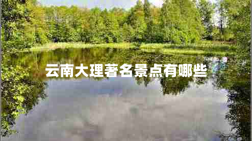 云南大理著(zhù)名景點(diǎn)有哪些