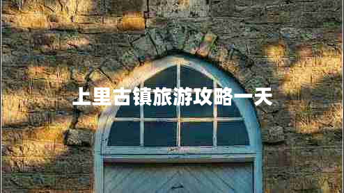 上里古鎮旅游攻略一天