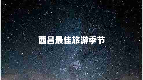 西昌最佳旅游季節