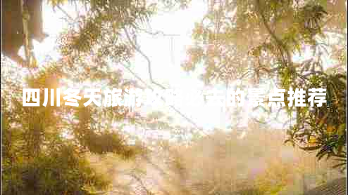 四川冬天旅游攻略必去的景點(diǎn)推薦