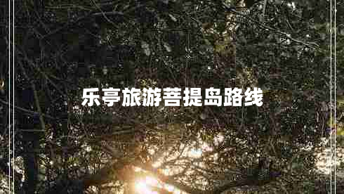 樂(lè )亭旅游菩提島路線(xiàn)