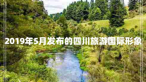 2019年5月發(fā)布的四川旅游國際形象