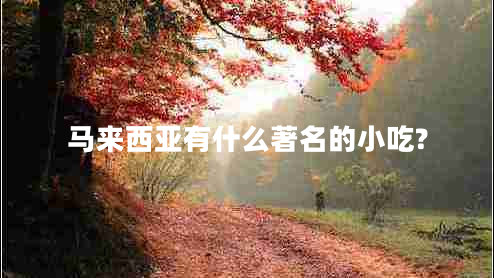 馬來(lái)西亞有什么著(zhù)名的小吃?