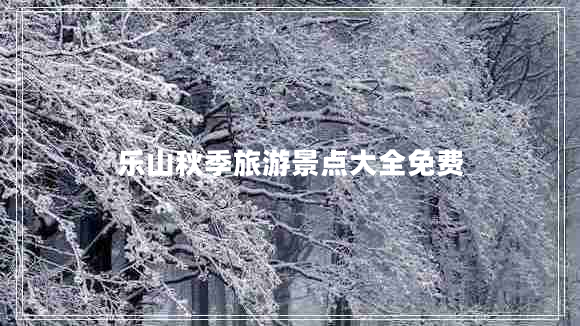 樂(lè )山秋季旅游景點(diǎn)大全免費