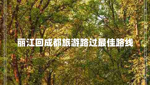 麗江回成都旅游路過(guò)最佳路線(xiàn)