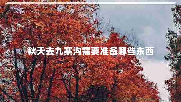 秋天去九寨溝需要準備哪些東西
