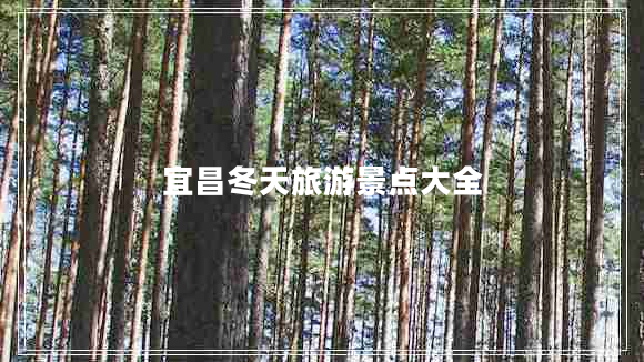 宜昌冬天旅游景點(diǎn)大全