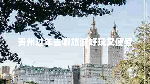 貴州過(guò)年去哪旅游好玩又便宜