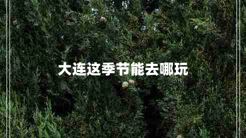 大連這季節能去哪玩