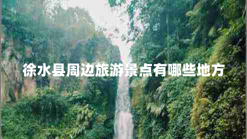 徐水縣周邊旅游景點(diǎn)有哪些地方