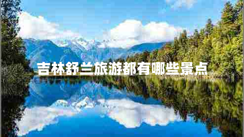 吉林舒蘭旅游都有哪些景點 吉林舒蘭旅游都有哪些景點