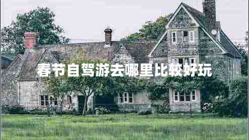 春節自駕游去哪里比較好玩