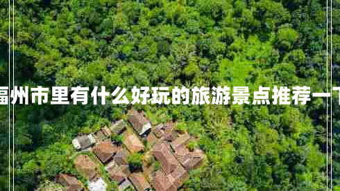 福州市里有什么好玩的旅游景點(diǎn)推薦一下
