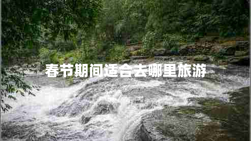 春節期間適合去哪里旅游