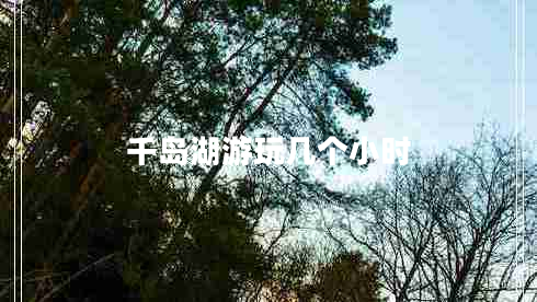 千島湖游玩幾個(gè)小時(shí)