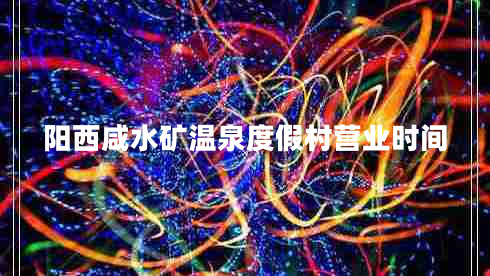 陽(yáng)西咸水礦溫泉度假村營(yíng)業(yè)時(shí)間