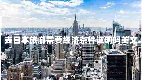 去日本旅游需要經(jīng)濟條件證明嗎英文