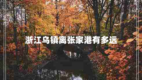 浙江烏鎮離張家港有多遠