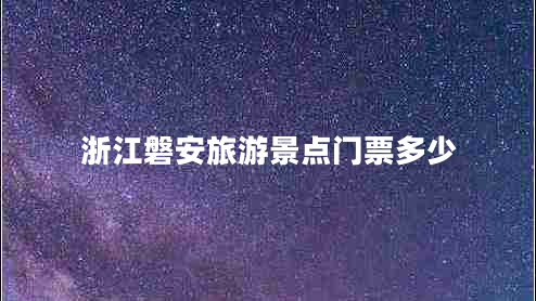 浙江磐安旅游景點(diǎn)門(mén)票多少