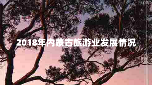 2018年內蒙古旅游業(yè)發(fā)展情況