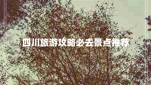 四川旅游攻略必去景點(diǎn)推薦