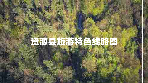 資源縣旅游特色線(xiàn)路圖