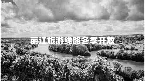 麗江旅游線(xiàn)路冬季開(kāi)放