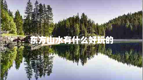 東方山水有什么好玩的