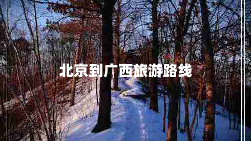 北京到廣西旅游路線(xiàn)