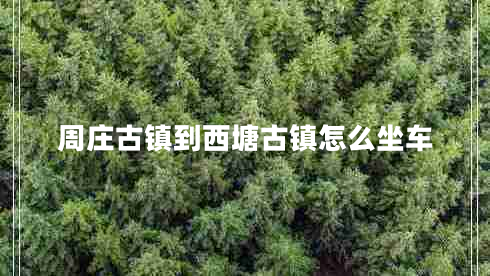 周莊古鎮到西塘古鎮怎么坐車(chē)