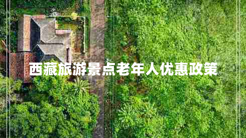 西藏旅游景點(diǎn)老年人優(yōu)惠政策