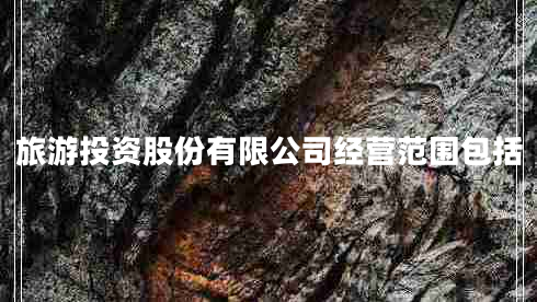 旅游投資股份有限公司經(jīng)營(yíng)范圍包括