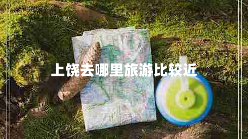 上饒去哪里旅游比較近