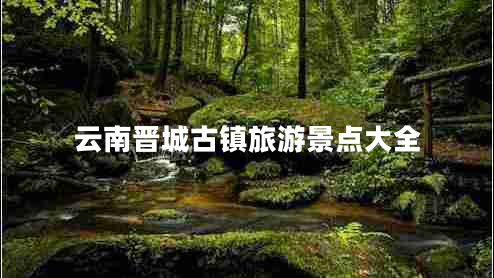 云南晉城古鎮旅游景點(diǎn)大全