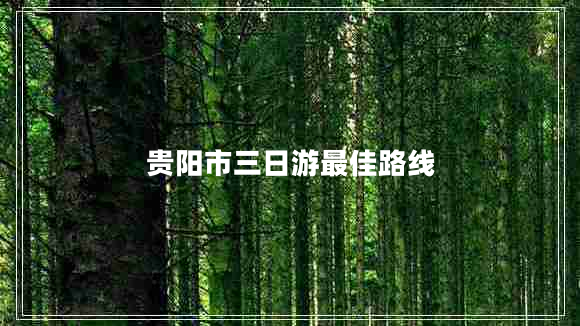 貴陽(yáng)市三日游最佳路線(xiàn)