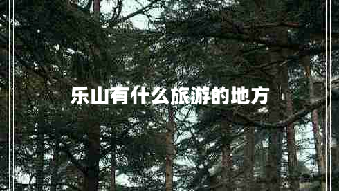 樂(lè )山有什么旅游的地方