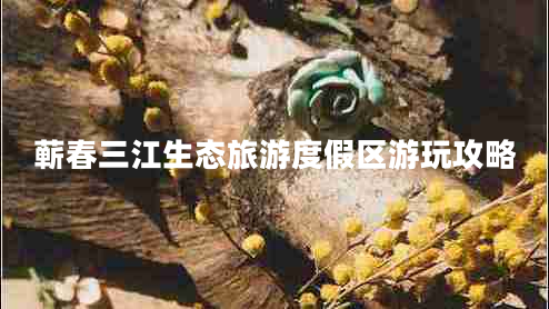 蘄春三江生態(tài)旅游度假區游玩攻略
