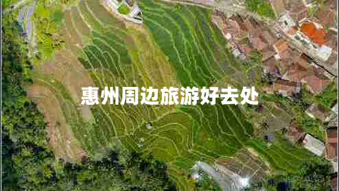 惠州周邊旅游好去處