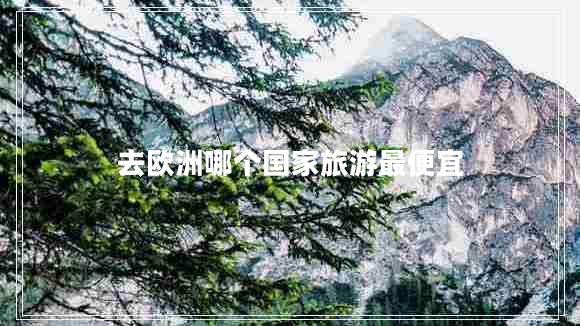 去歐洲哪個(gè)國家旅游最便宜