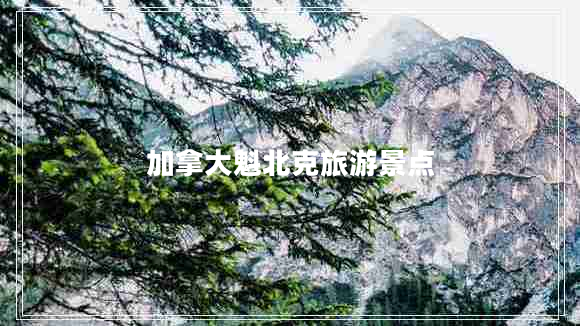 加拿大魁北克旅游景點(diǎn)