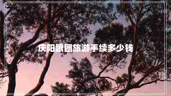 慶陽(yáng)跟團旅游手續多少錢(qián)