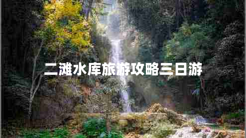 二灘水庫旅游攻略三日游